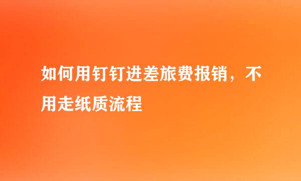 如何用钉钉进差旅费报销，不用走纸质流程