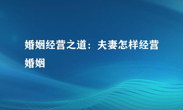 婚姻经营之道：夫妻怎样经营婚姻