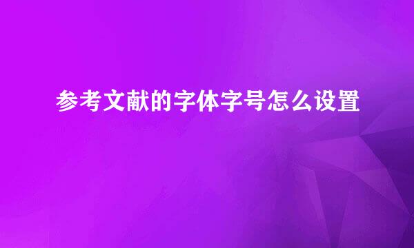 参考文献的字体字号怎么设置