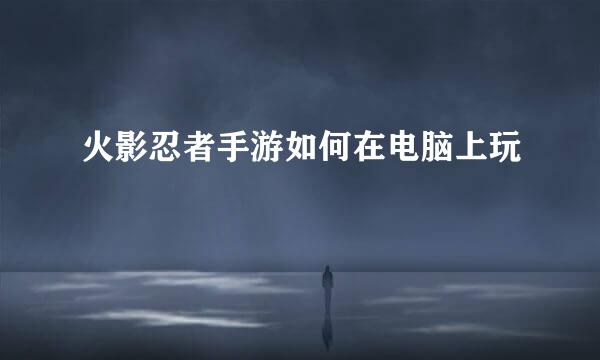 火影忍者手游如何在电脑上玩