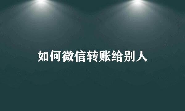 如何微信转账给别人