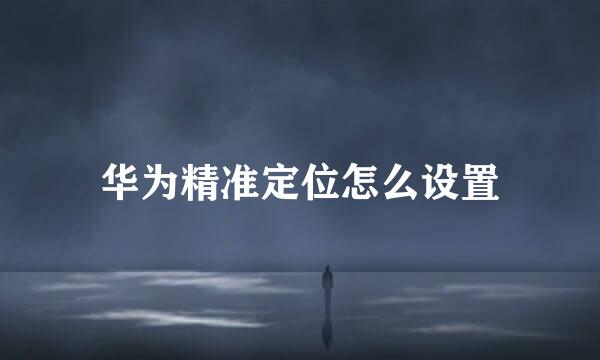 华为精准定位怎么设置