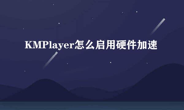 KMPlayer怎么启用硬件加速