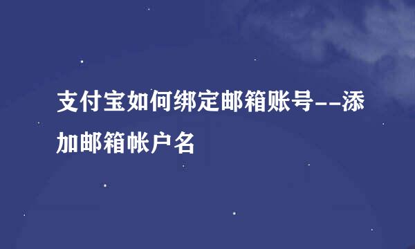 支付宝如何绑定邮箱账号--添加邮箱帐户名