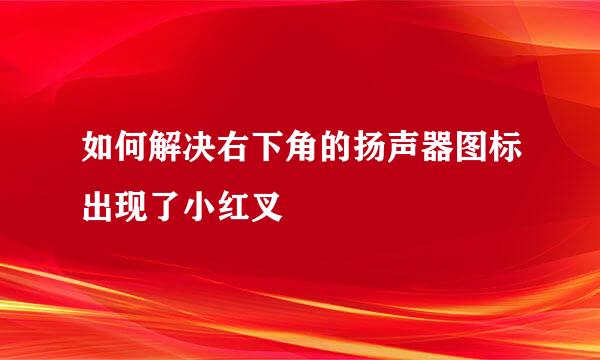 如何解决右下角的扬声器图标出现了小红叉