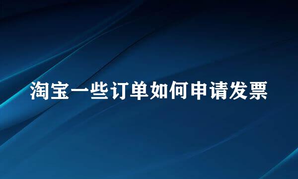 淘宝一些订单如何申请发票