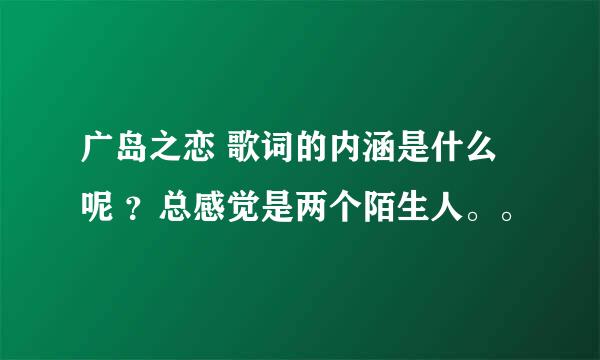 广岛之恋 歌词的内涵是什么呢 ？总感觉是两个陌生人。。