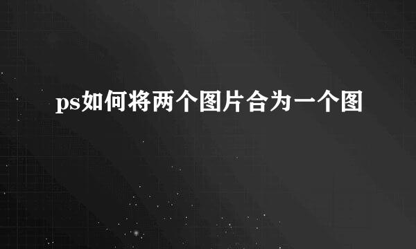 ps如何将两个图片合为一个图
