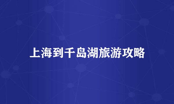 上海到千岛湖旅游攻略