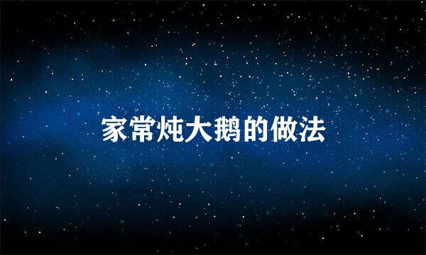 家常炖大鹅的做法