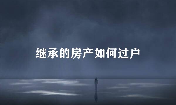 继承的房产如何过户