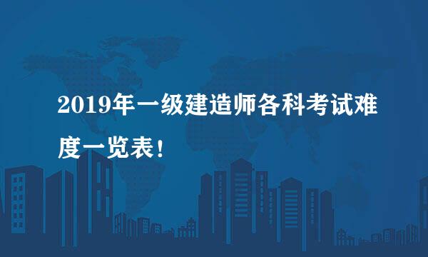 2019年一级建造师各科考试难度一览表！