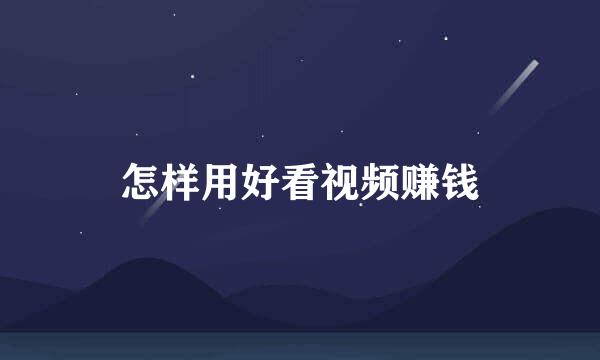 怎样用好看视频赚钱