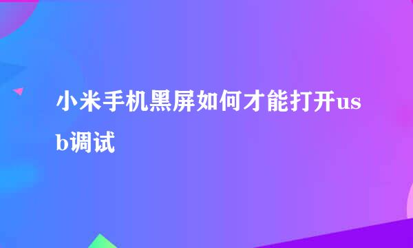小米手机黑屏如何才能打开usb调试