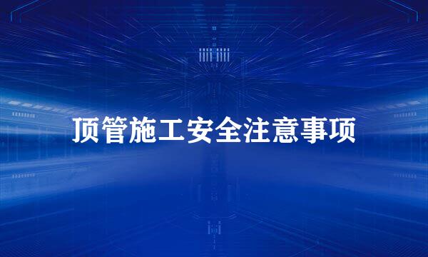顶管施工安全注意事项