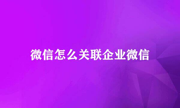 微信怎么关联企业微信