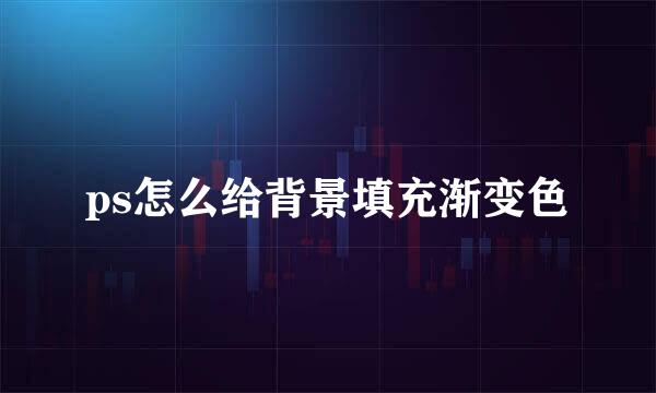 ps怎么给背景填充渐变色