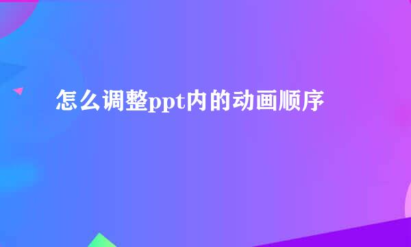 怎么调整ppt内的动画顺序