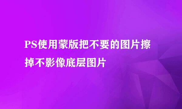 PS使用蒙版把不要的图片擦掉不影像底层图片