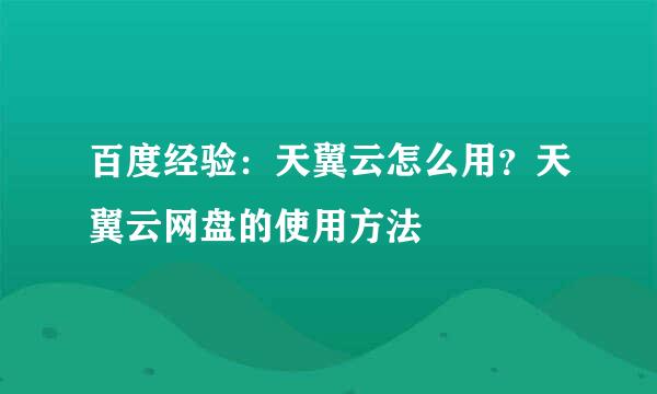 百度经验:天翼云怎么用?天翼云网盘的使用方法