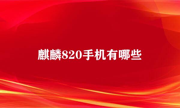 麒麟820手机有哪些