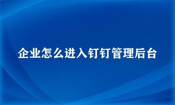 企业怎么进入钉钉管理后台