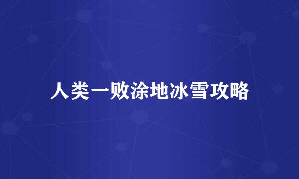 人类一败涂地冰雪攻略