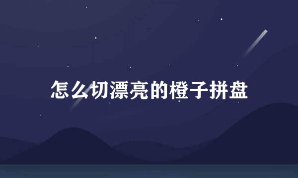 怎么切漂亮的橙子拼盘