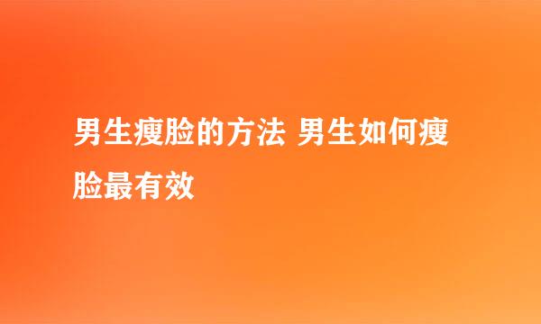 男生瘦脸的方法 男生如何瘦脸最有效