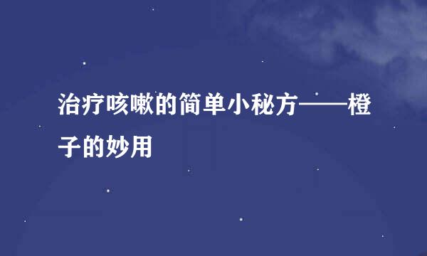 治疗咳嗽的简单小秘方——橙子的妙用