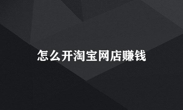怎么开淘宝网店赚钱