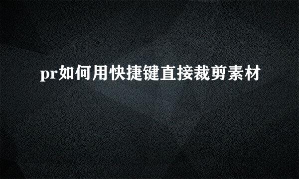pr如何用快捷键直接裁剪素材