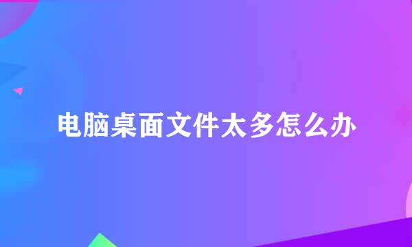 电脑桌面文件太多怎么办