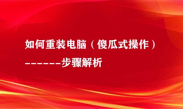 如何重装电脑（傻瓜式操作）------步骤解析