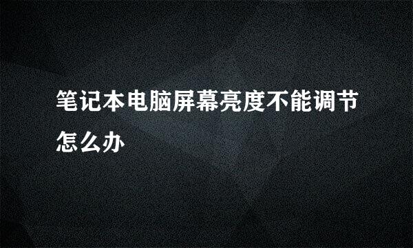 笔记本电脑屏幕亮度不能调节怎么办