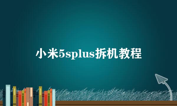 小米5splus拆机教程