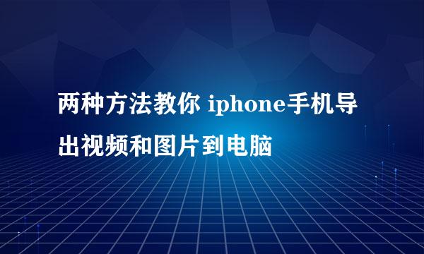 两种方法教你 iphone手机导出视频和图片到电脑