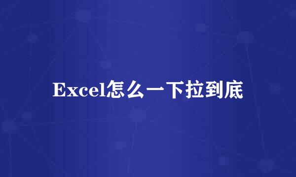 Excel怎么一下拉到底