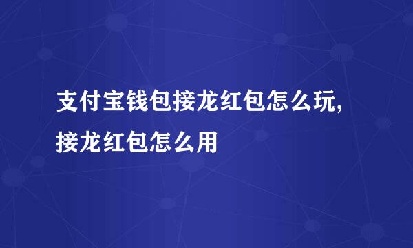 支付宝钱包接龙红包怎么玩,接龙红包怎么用