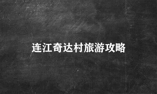 连江奇达村旅游攻略