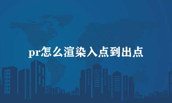 pr怎么渲染入点到出点