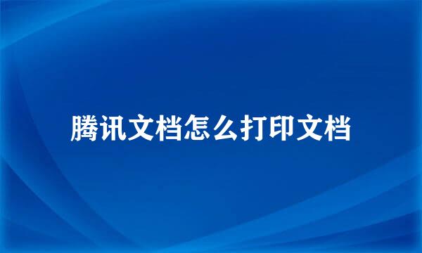 腾讯文档怎么打印文档