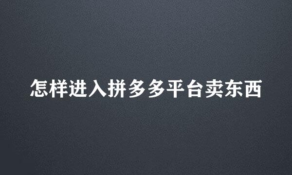 怎样进入拼多多平台卖东西