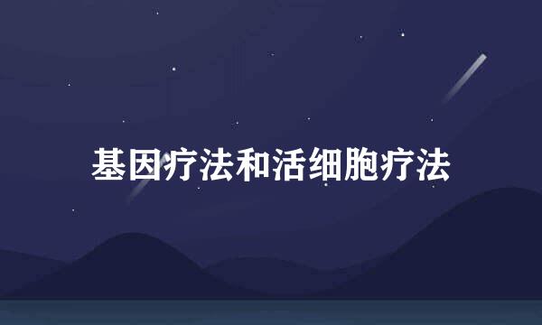 基因疗法和活细胞疗法