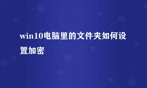 win10电脑里的文件夹如何设置加密