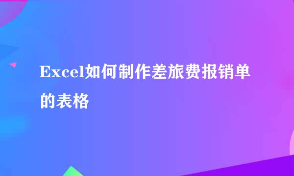 Excel如何制作差旅费报销单的表格