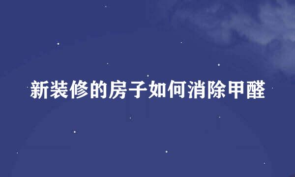 新装修的房子如何消除甲醛