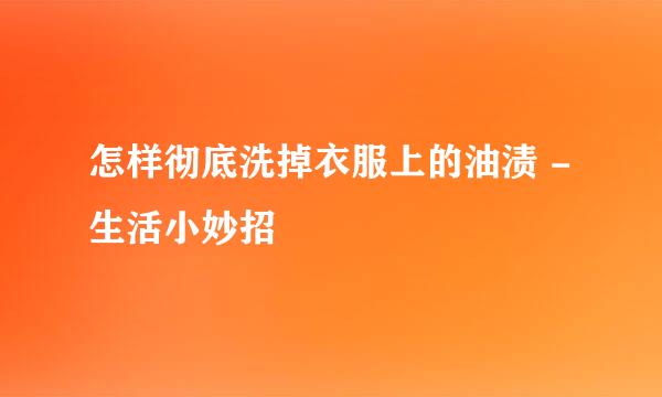 怎样彻底洗掉衣服上的油渍 - 生活小妙招
