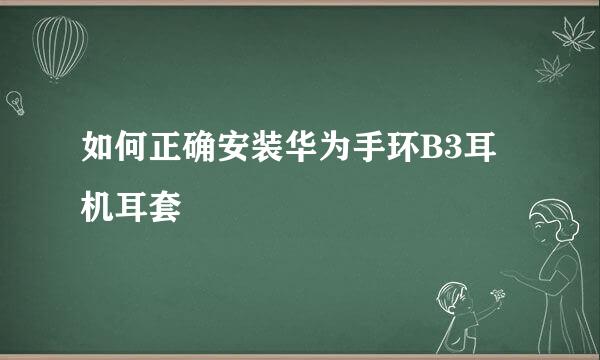 如何正确安装华为手环B3耳机耳套