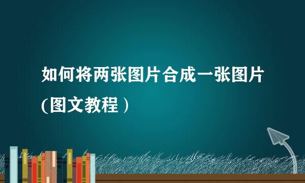 如何将两张图片合成一张图片(图文教程）